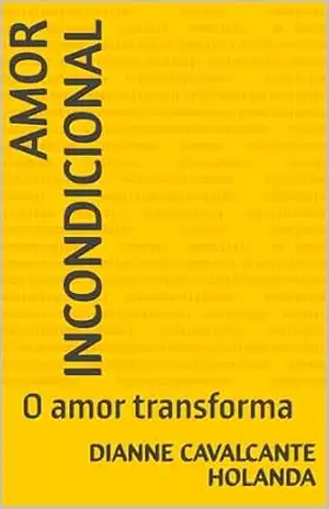 Amor incondicional: O amor transforma - Dianne Cavalcante Holanda Amor incondicional: O amor transforma - Dianne Cavalcante Holanda