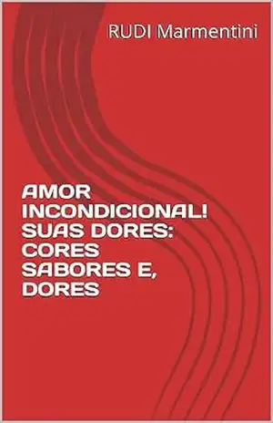 AMOR INCONDICIONAL! SUAS DORES: CORES SABORES E, DORES - RUDI Marmentini AMOR INCONDICIONAL! SUAS DORES: CORES SABORES E, DORES - RUDI Marmentini