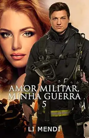 Amor Militar, Minha Guerra 5: bombeiro conquistador apaixonado pela cantora famosa que resgatou (Missão Amor) – Li  Mendi