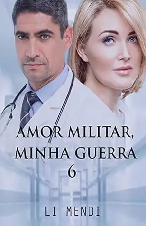 Amor Militar, Minha Guerra 6: Viúvo rico e poderoso apaixonado por uma médica do seu passado (Missão Amor) – Li Mendi