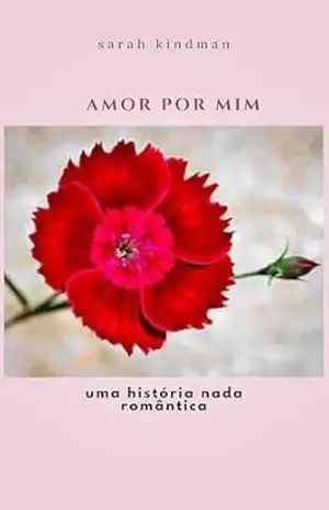 AMOR POR MIM: UMA HISTORIA NADA ROMÂNTICA (MULHERES SÃO COMO FLORES) – sarah kindman