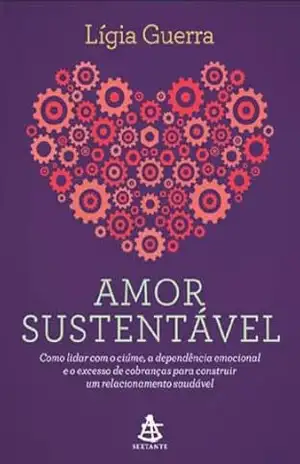 Amor Sustentável: Como lidar com o ciúme, a dependência emocional e o excesso de cobranças para construir um relacionamento saudável. – Lígia Guerra