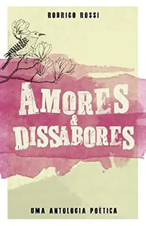 Amores e Dissabores: Uma antologia poética - Rodrigo Rossi Amores e Dissabores: Uma antologia poética - Rodrigo Rossi