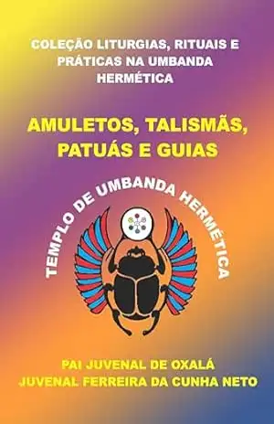 AMULETOS, TALISMÃS, PATUÁS E GUIAS (COLEÇÃO LITURGIAS, RITUAIS E PRÁTICAS NA UMBANDA HERMÉTICA) – Juvenal Ferreira da Cunha Neto (Pai Juvenal de Oxalá)