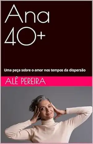 Ana 40+: Uma peça sobre o amor nos tempos da dispersão – Alê Pereira