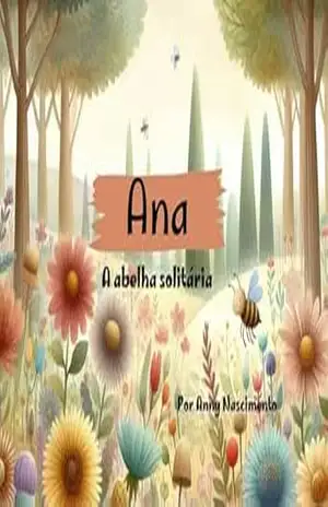 Ana , a abelha solitária (Lições da naturezaQueridos leitores, Com imensa alegria, apresento a vocês as histórias de ''Luna, a lagarta que virou borboleta) - Anny  Nascimento