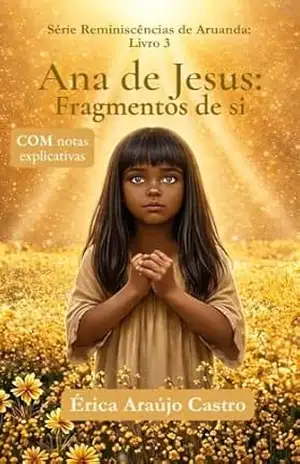 Ana de Jesus: fragmentos de si: Livro 3: com notas explicativas (Reminiscências de Aruanda) – Érica Araújo Castro Ana de Jesus: fragmentos de si: Livro 3: com notas explicativas (Reminiscências de Aruanda) – Érica Araújo Castro