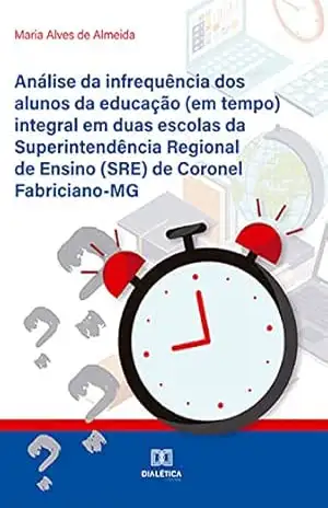 Análise da infrequência dos alunos da educação (em tempo) integral em duas escolas da Superintendência Regional de Ensino (SRE) de Coronel Fabriciano–MG – Maria Alves de Almeida