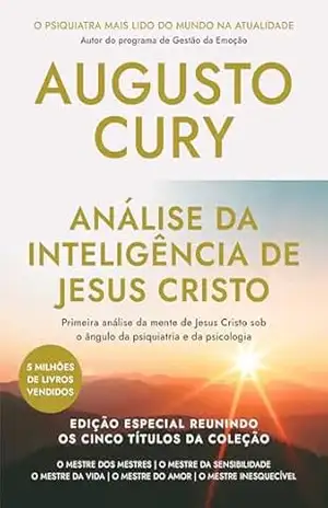 Análise da inteligência de Jesus Cristo: Primeira análise da mente de Jesus Cristo sob o ângulo da psiquiatria e da psicologia – Augusto Cury