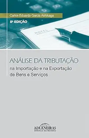 Análise da Tributação na Importação e na Exportação de Bens e Serviços - Carlos Eduardo Garcia Ashikaga Análise da Tributação na Importação e na Exportação de Bens e Serviços - Carlos Eduardo Garcia Ashikaga