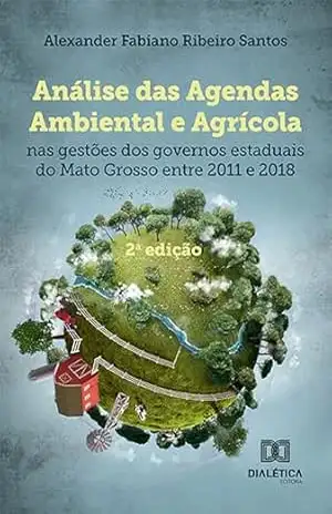 Análise das agendas ambiental e agrícola nas gestões dos governos estaduais do Mato Grosso entre 2011 a 2018 – Alexander Fabiano Ribeiro Santos