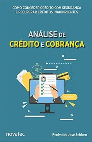 Análise de Crédito e Cobrança: Como conceder crédito com segurança e recuperar créditos inadimplentes – Renivaldo José Sebben Análise de Crédito e Cobrança: Como conceder crédito com segurança e recuperar créditos inadimplentes – Renivaldo José Sebben