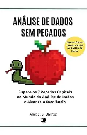 Capa do livro Análise de Dados Sem Pecados: Em Busca da Excelência: Decifrando os 7 Pecados Capitais no Viés da Análise de Dados! Não Caia na Tentação! Siga o Caminho para Ganhar Dinheiro com Dados - Alex S. S. Barros