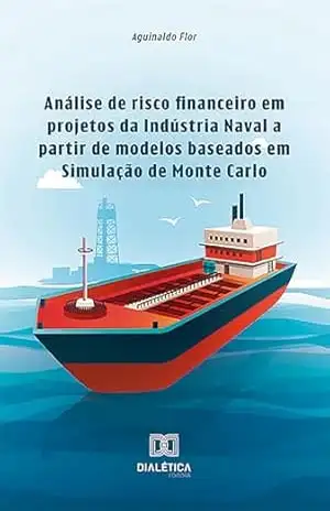 Análise de risco financeiro em projetos da Indústria Naval a partir de modelos baseados em Simulação de Monte Carlo – Aguinaldo Flor Análise de risco financeiro em projetos da Indústria Naval a partir de modelos baseados em Simulação de Monte Carlo – Aguinaldo Flor