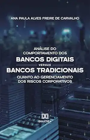 Capa do livro Análise do Comportamento dos Bancos Digitais versus Bancos Tradicionais quanto ao Gerenciamento dos Riscos Corporativos - Ana Paula Alves Freire de Carvalho
