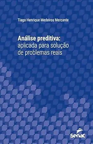 Análise preditiva: Aplicada para solução de problemas reais (Série Universitária) – Tiago Henrique Medeiros Mercante Análise preditiva: Aplicada para solução de problemas reais (Série Universitária) – Tiago Henrique Medeiros Mercante