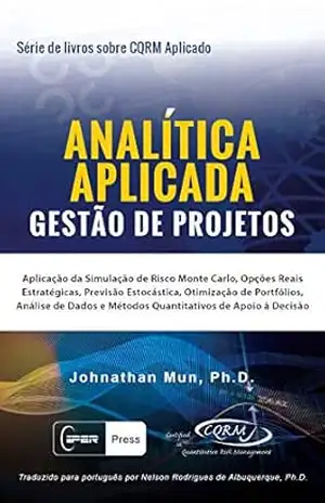 ANALÍTICA APLICADA – Gestão de Projetos: Aplicação da Simulação de Risco Monte Carlo, Opções Reais Estratégicas, Previsão Estocástica, Otimização de Portfólios, Análise de Métodos Quantitativos – Dr. Johnathan Mun