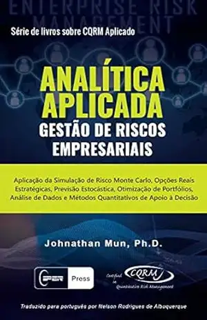 ANALÍTICA APLICADA – Gestão de Riscos Empresariais: Aplicação da Simulação de Risco Monte Carlo, Opções Reais Estratégicas, Previsão Estocástica, Otimização de Portfólios, Análise de Dados – Dr. Johnathan Mun