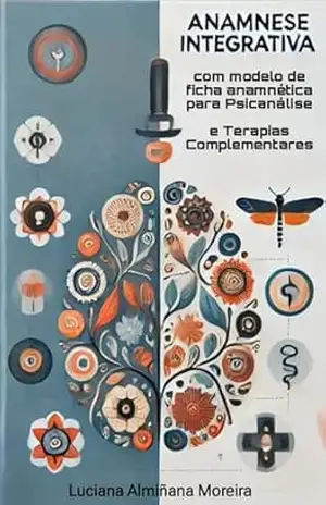 Anamnese Integrativa com Ficha Anamnética para Psicanálise e Terapias Complementares (Enciclopédia da Psicanálise e Terapias Integrativas Livro 9) – Luciana  Almiñana Moreira