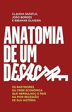 Capa do livro Anatomia de um desastre: Os bastidores da crise econômica que mergulhou o país na pior recessão da história - Claudia Safatle