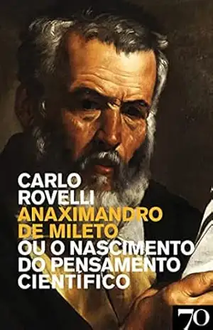 Anaximandro de Mileto – Ou o Nascimento do Pensamento Científico – Carlo Rovelli