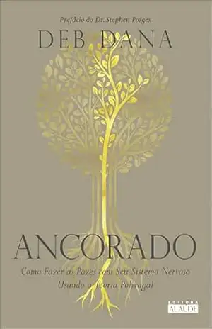 Ancorado: como fazer as pazes com seu sistema nervoso usando a Teoria Polivagal – Deb Dana