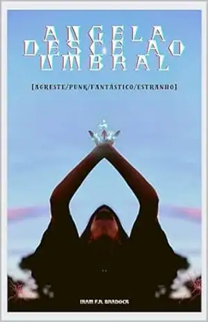 ANGELA DESCE AO UMBRAL: [Agreste/Punk/Fantástico/Estranho] (/AGRESTE/FANTÁSTICO/) – Iram  F. R. “Bradock”