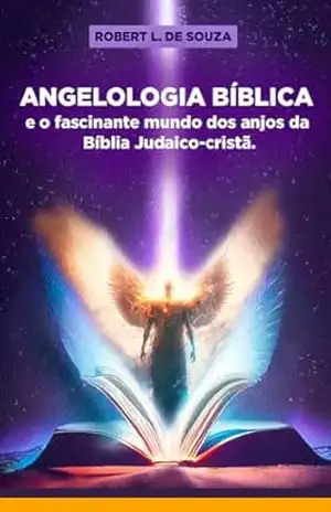 Angelologia Bíblica: O Fascinante mundo dos anjos da Bíblia Judaico Cristã – ROBERT L. DE SOUZA