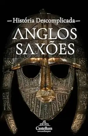 Anglos–Saxões: Uma História Descomplicada (História Descomplicada dos Povos Germânicos) – História Descomplicada
