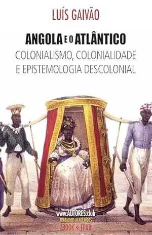 Capa do livro Angola e o Atlântico: Colonialismo, colonialidade e epistemologia descolonial (Primeira Série Livro 1) - Luís Gaivão