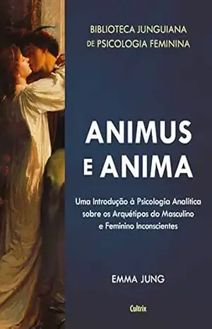 Animus e Anima: Uma Introdução à Psicologia Analítica sobre os Arquétipos do Masculino e Feminino Inconscientes (Biblioteca Junguiana De Psicologia Feminina) – Emma Jung