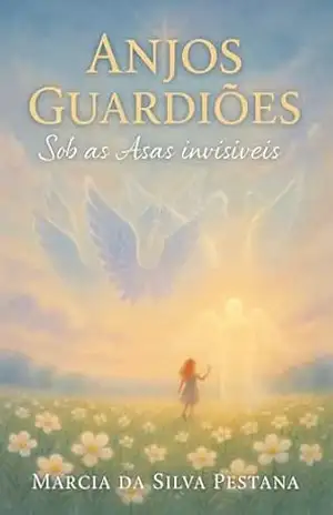 Anjos Guardiões: Sob as Asas Invisíveis – Marcia  da Silva Pestana