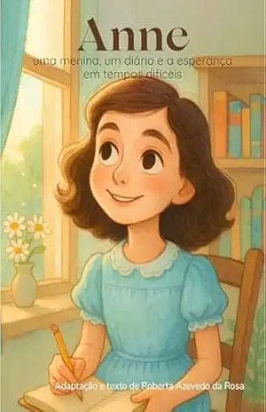 Anne: uma menina, um diário e a esperança em tempos difíceis: Adaptação ilustrada da vida de Anne Frank para crianças – Roberta Azevedo da Rosa