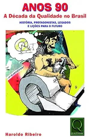 Anos 90 A Década da Qualidade no Brasil História, Protagonistas, Legados E Lições Para o Futuro – Haroldo Ribeiro