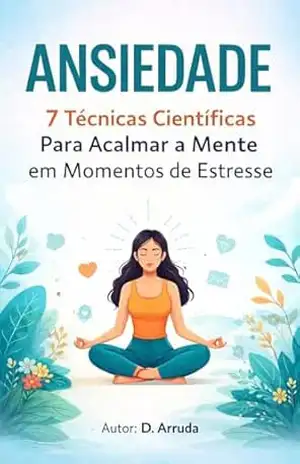 Capa do livro ANSIEDADE 7 Técnicas Científicas Para Acalmar a Mente em Momentos de Estresse - D. Arruda