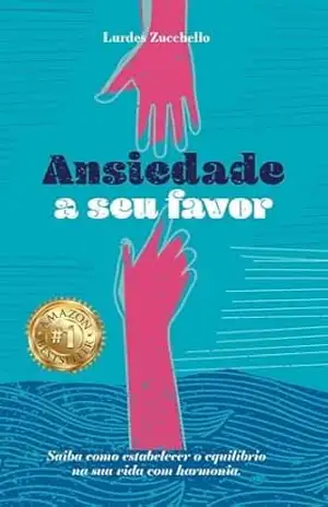 Ansiedade a seu favor: Saiba como estabelecer o equilíbrio na sua vida com harmonia – Lurdes Zucchello