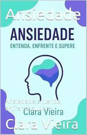 Ansiedade: Ansiedade,entenda, enfrente,supere - Clara Vieira Ansiedade: Ansiedade,entenda, enfrente,supere - Clara Vieira
