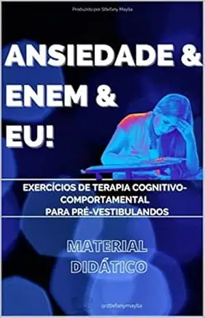 Capa do livro ANSIEDADE & ENEM & EU: EXERCÍCIOS DE TERAPIA COGNITIVO COMPORTAMENTAL PARA PRÉ–VESTIBULANDOS - Sttefany Maylla