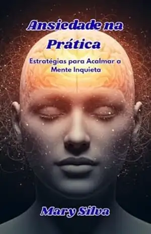 Ansiedade na Prática: Estratégias para Acalmar a Mente Inquieta. Inspirados na Obra da Dr. Ana Beatriz Barbosa. – Mary Silva