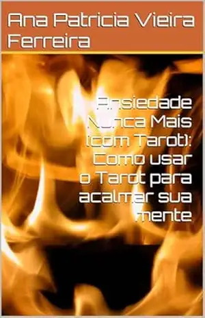 Ansiedade Nunca Mais (com Tarot): Como usar o Tarot para acalmar sua mente – Ana Patricia Vieira Ferreira