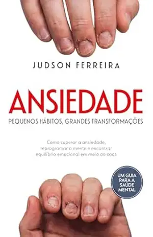 ANSIEDADE:: PEQUENOS HÁBITOS, GRANDES TRANSFORMAÇÕES – Judson  Ferreira