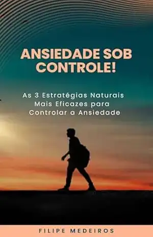 Ansiedade Sob Controle! As 3 Estratégias Naturais Mais Eficazes para Controlar a Ansiedade – Filipe  Medeiros