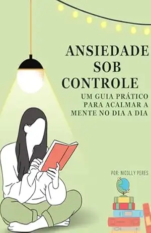 Ansiedade sob controle: Um guia pratico para acalmar a mente no dia a dia – Nick Peres Ansiedade sob controle: Um guia pratico para acalmar a mente no dia a dia – Nick Peres