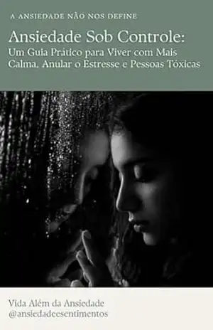 Ansiedade Sob Controle – Um Guia Prático para Viver com Mais Calma, Anular o Estresse e Pessoas Tóxicas: A Ansiedade Não Nos Define! - Vida Além da Ansiedade Ansiedade Sob Controle – Um Guia Prático para Viver com Mais Calma, Anular o Estresse e Pessoas Tóxicas: A Ansiedade Não Nos Define! - Vida Além da Ansiedade