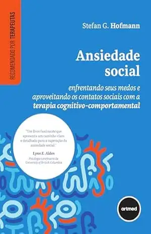 Ansiedade Social: Enfrentando Seus Medos e Aproveitando os Contatos Sociais com a Terapia Cognitivo–comportamental - Stefan G. Hofmann Ansiedade Social: Enfrentando Seus Medos e Aproveitando os Contatos Sociais com a Terapia Cognitivo–comportamental - Stefan G. Hofmann