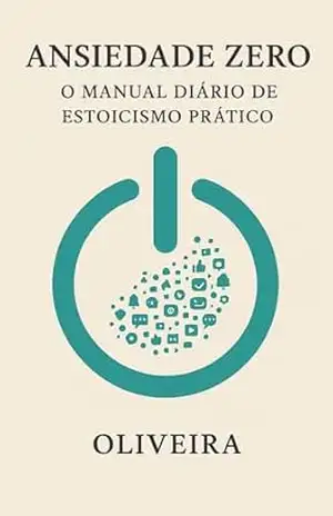 Ansiedade Zero: O Manual Diário de Estoicismo Prático: Domine o caos moderno, vença a preocupação e construa uma mente inabalável com a sabedoria de Marco … (Mente Blindada e Alta Performance Livro 3) – Oliveira