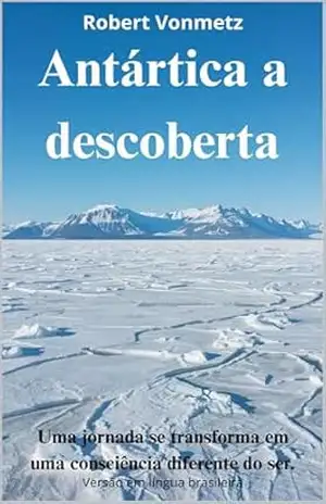 Capa do livro Antártica a descoberta: Uma jornada se transforma em uma consciência diferente do ser. - Robert  Vonmetz
