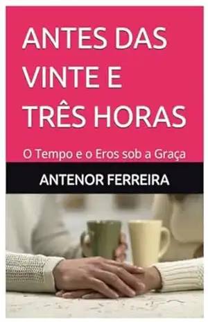 Capa do livro ANTES DAS VINTE E TRÊS HORAS: O Tempo e o Eros sob a Graça - ANTENOR FERREIRA