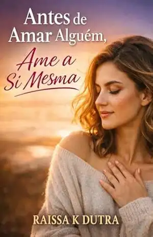 Antes De Amar Alguém Ame A Si Mesma: Como reconstruir sua autoestima, se valorizar e transformar sua vida emocional – Raissa K Dutra