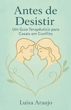 Antes de Desistir: Um Guia Terapêutico para Casais em Conflito – Luisa Araujo Antes de Desistir: Um Guia Terapêutico para Casais em Conflito – Luisa Araujo